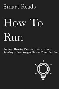 Descargar How To Run: Beginner Running Program. Learn to Run. Running to Lose Weight. Runner Form. Fun Run. (English Edition) pdf, epub, ebook