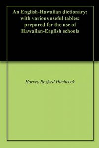 Descargar An English-Hawaiian dictionary; with various useful tables: prepared for the use of Hawaiian-English schools (English Edition) pdf, epub, ebook