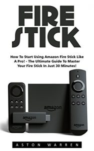 Descargar Fire Stick: How to Start Using Amazon Fire Stick Like A Pro! – The Ultimate Guide to Master Your Fire Stick In Just 30 Minutes! (Streaming Devices, Amazon … How To Use Fire Stick) (English Edition) pdf, epub, ebook