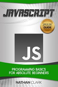 Descargar JavaScript: Programming Basics for Absolute Beginners (Step-By-Step JavaScript Book 1) (English Edition) pdf, epub, ebook