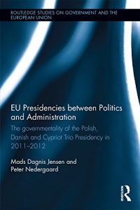 Descargar EU Presidencies between Politics and Administration: The Governmentality of the Polish, Danish and Cypriot Trio Presidency in 2011-2012 (Routledge Studies on Government and the European Union) pdf, epub, ebook