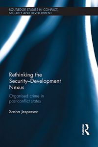 Descargar Rethinking the Security-Development Nexus: Organised Crime in Post-Conflict States (Routledge Studies in Conflict, Security and Development) pdf, epub, ebook