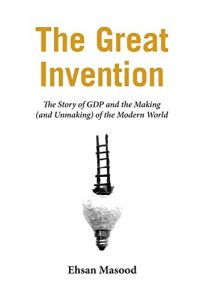 Descargar The Great Invention: The Story of GDP and the Making and Unmaking of the Modern World pdf, epub, ebook