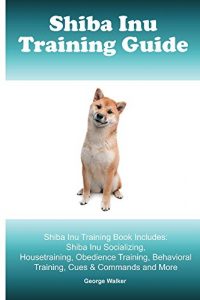 Descargar Shiba Inu Training Guide. Shiba Inu Training Book Includes: Shiba Inu Socializing, Housetraining, Obedience Training, Behavioral Training, Cues & Commands and More (English Edition) pdf, epub, ebook