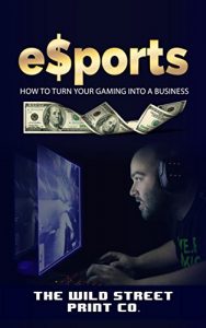 Descargar eSports: How To Turn Your Gaming Into a Business (English Edition) pdf, epub, ebook