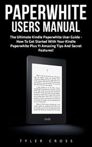 Descargar Paperwhite Users Manual: The Ultimate Kindle Paperwhite User Guide – How To Get Started With Your Kindle Paperwhite Plus 11 Amazing Tips And Secret Features! … Tablet, Paperwhite Manual) (English Edition) pdf, epub, ebook