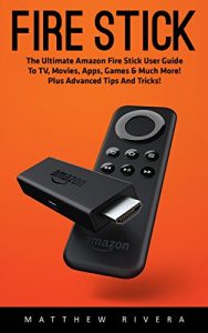 Descargar Fire Stick: The Ultimate Amazon Fire Stick User Guide To TV, Movies, Apps, Games & Much More! Plus Advanced Tips And Tricks! (Streaming Devices, Amazon … How To Use Fire Stick) (English Edition) pdf, epub, ebook