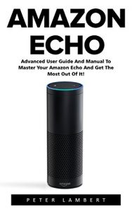 Descargar Amazon Echo: Advanced User Guide And Manual To Master Your Amazon Echo And Get The Most Out Of It! (Amazon Echo, Alexa, Amazon Echo User Guide) (English Edition) pdf, epub, ebook