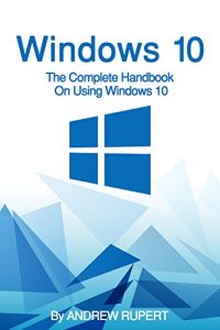 Descargar Windows 10: The Complete Handbook On Using Windows 10 (English Edition) pdf, epub, ebook