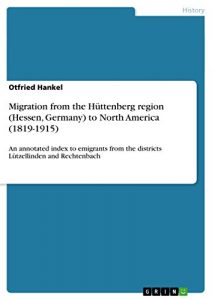 Descargar Migration from the Hüttenberg region (Hessen, Germany) to North America (1819-1915): An annotated index to emigrants from the districts Lützellinden and Rechtenbach pdf, epub, ebook