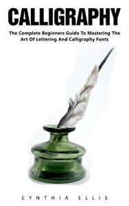 Descargar Calligraphy: The Complete Beginners Guide To Mastering The Art Of Lettering And Calligraphy Fonts! (Handwriting Mastery, Hand Writing, Typography) (English Edition) pdf, epub, ebook