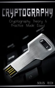 Descargar Cryptography: Cryptography Theory & Practice Made Easy! (Cryptography, Cryptosystems, Cryptanalysis, Cryptography Engineering, Decoding, Hacking, Mathematical Cryptography,) (English Edition) pdf, epub, ebook