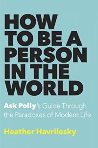 Descargar How to Be a Person in the World: Ask Polly’s Guide Through the Paradoxes of Modern Life pdf, epub, ebook