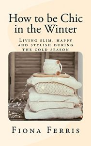 Descargar How to be Chic in the Winter: Living slim, happy and stylish during the cold season (English Edition) pdf, epub, ebook