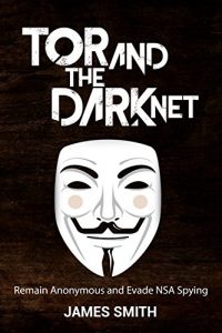 Descargar Tor and The Dark Net: Remain Anonymous Online and Evade NSA Spying (Tor, Dark Net, Anonymous Online, NSA Spying) (English Edition) pdf, epub, ebook