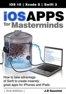 Descargar iOS Apps for Masterminds, 2nd Edition: How to take advantage of Swift 3 to create insanely great apps for iPhones and iPads (English Edition) pdf, epub, ebook