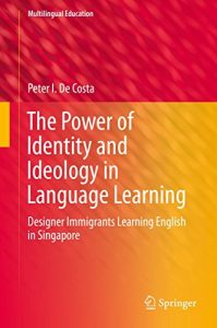 Descargar The Power of Identity and Ideology in Language Learning: Designer Immigrants Learning English in Singapore (Multilingual Education) pdf, epub, ebook