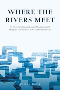 Descargar Where the Rivers Meet: Pipelines, Participatory Resource Management, and Aboriginal-State Relations in the Northwest Territories (Nature | History | Society) pdf, epub, ebook