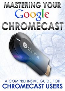 Descargar Mastering Your Google Chromecast: A Comprehensive Guide For Chromecast Users (Chromecast User Guide, Chromecast Setup, HDMI streaming media player) (English Edition) pdf, epub, ebook