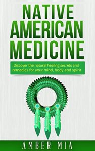 Descargar Native American Medicine: Discover the Natural Healing Secrets and Remedies for Your Mind, Body and Spirit (Native American Medicine, Natural Remedies, … Naturopathy Book 1) (English Edition) pdf, epub, ebook