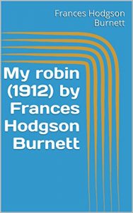 Descargar My robin  (1912) by Frances Hodgson Burnett (English Edition) pdf, epub, ebook