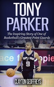 Descargar Tony Parker: The Inspiring Story of One of Basketball’s Greatest Point Guards (Basketball Biography Books) (English Edition) pdf, epub, ebook