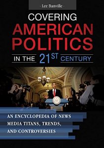 Descargar Covering American Politics in the 21st Century: An Encyclopedia of News Media Titans, Trends, and Controversies [2 volumes] pdf, epub, ebook