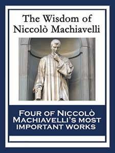 Descargar The Wisdom of Niccolò Machiavelli: The Prince; The Art of War; Discourses on the First Decade of Titus Livius; The History of Florence pdf, epub, ebook