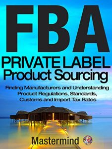 Descargar FBA: Private Label Product Sourcing: Finding Manufacturers and Understanding Product Regulations, Standards, Customs and Import Tax Rates. (Mastermind … on Amazon with FBA Book 2) (English Edition) pdf, epub, ebook