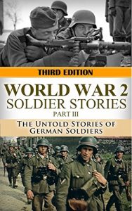 Descargar World War 2: Soldier Stories Part III: The Untold Stories of German Soldiers (World War 2 Soldier Stories Book 3) (English Edition) pdf, epub, ebook