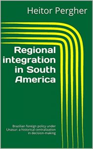 Descargar Regional integration in South America: Brazilian foreign policy under Unasur: a historical centralization in decision-making (English Edition) pdf, epub, ebook