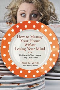 Descargar How to Manage Your Home Without Losing Your Mind: Dealing with Your House’s Dirty Little Secrets pdf, epub, ebook