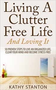 Descargar Living A Clutter Free Life And Loving It: 50 Proven Steps To Live An Organized Life, Clear Your Mind And Become Stress Free (Simple Living, How to Organize … Home Organization) (English Edition) pdf, epub, ebook