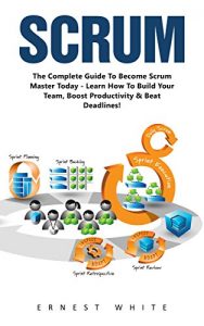 Descargar Scrum: The Complete Guide to Become Scrum Master Today- Learn How To Build Your Team, Boost Productivity & Beat Deadlines (Scrum Magic, Agile Scrum Project, Agile Project Management) (English Edition) pdf, epub, ebook