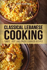 Descargar Classical Lebanese Cooking: Simple, Easy, and Unique Lebanese Recipes (Lebanese Recipes, Lebanese Cookbook, Lebanese Cooking, Lebanese Cuisine, Lebanese Food Book 1) (English Edition) pdf, epub, ebook