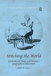 Descargar Stitching the World: Embroidered Maps and Women’s Geographical Education (Studies in Historical Geography) pdf, epub, ebook