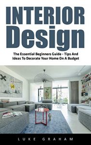 Descargar Interior Design: The Essential Beginners Guide – Tips And Ideas To Decorate Your Home On A Budget (Interior Design, Decorating Your Home, Feng Shui) (English Edition) pdf, epub, ebook