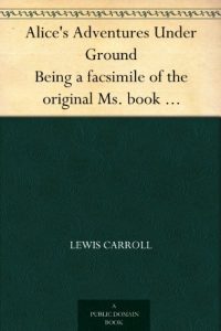 Descargar Alice’s Adventures Under Ground Being a facsimile of the original Ms. book afterwards developed into “Alice’s Adventures in Wonderland” (English Edition) pdf, epub, ebook