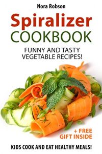 Descargar Spiralizer cookbook: funny and tasty vegetable recipes! Kids cook and eat healthy meals! (+ a free gift inside) (English Edition) pdf, epub, ebook