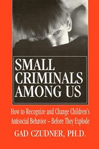 Descargar Small Criminals Among Us: How to Recognize and Change Children’s Antisocial Behavior — Before They Explode pdf, epub, ebook