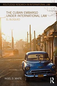 Descargar The Cuban Embargo under International Law: El Bloqueo (Routledge Research in International Law) pdf, epub, ebook