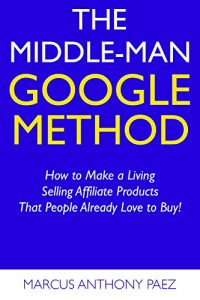 Descargar The Middle-Man Google Method: How to Make a Living Selling Affiliate Products That People Already Love to Buy! (English Edition) pdf, epub, ebook