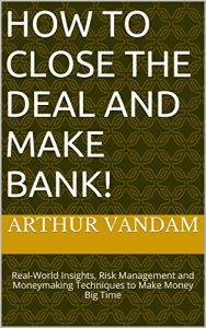 Descargar How to Close the Deal and Make Bank!: Real-World Insights, Risk Management and Moneymaking Techniques to Make Money Big Time (How to Make the Deal Book 1) (English Edition) pdf, epub, ebook