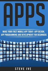 Descargar Apps: Make Your First Mobile App Today- App Design, App Programming and Development for Beginners (ios, android, smartphone, tablet, apple, samsung, App … App, Tablet App Book 1) (English Edition) pdf, epub, ebook