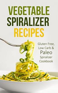 Descargar Vegetable Spiralizer Recipes: Gluten Free, Low Carb & Paleo Spiralizer Cookbook For Healthy Raw Paderno, Veggetti & Spaghetti Pasta Spiralizer Shredder Ideas (English Edition) pdf, epub, ebook