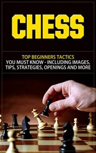 Descargar Chess: Top Beginners Tactics You Must Know – Including Images, Tips, Strategies, Openings and More (Chess, Chess Openings, Chess Books, Chess Tactics, … Chess For Beginners) (English Edition) pdf, epub, ebook