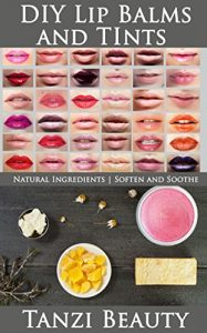 Descargar DIY Lip Balms and Tints: Learn How to Make Your Own Natural Lip Balms and Custom Lip Tints (English Edition) pdf, epub, ebook