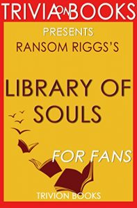 Descargar Library of Souls: A Novel By Ransom Riggs (Trivia-On-Books): The Third Novel of Miss Peregrine’s Peculiar Children (English Edition) pdf, epub, ebook