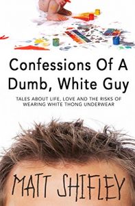 Descargar Confessions Of A Dumb, White Guy: Tales About Life, Love And The Risks Of Wearing White Thong Underwear (English Edition) pdf, epub, ebook