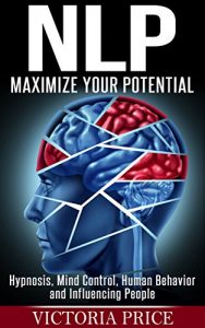 Descargar NLP: Maximize Your Potential- Hypnosis, Mind Control, Human Behavior and Influencing People (NLP, Mind Control, Human Behavior) (English Edition) pdf, epub, ebook